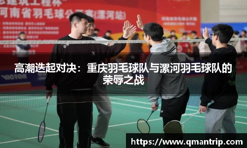 高潮迭起对决：重庆羽毛球队与漯河羽毛球队的荣辱之战