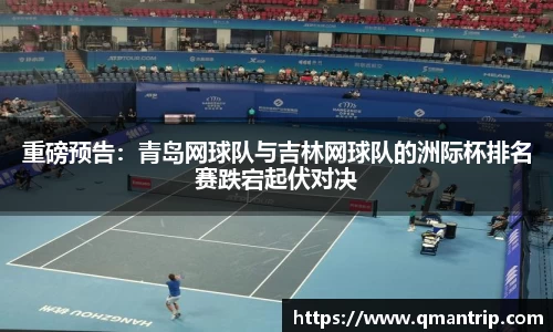 重磅预告：青岛网球队与吉林网球队的洲际杯排名赛跌宕起伏对决