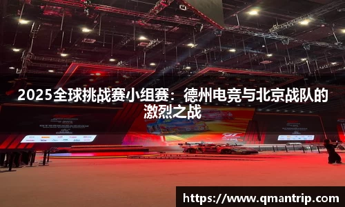 2025全球挑战赛小组赛：德州电竞与北京战队的激烈之战