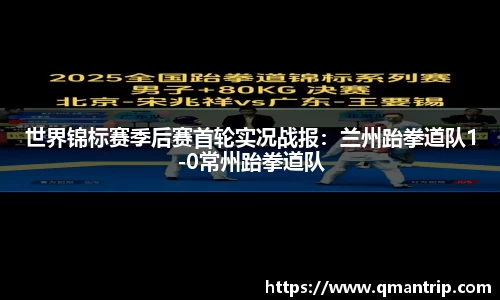 世界锦标赛季后赛首轮实况战报：兰州跆拳道队1-0常州跆拳道队