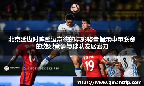 北京延边对阵延边富德的精彩较量揭示中甲联赛的激烈竞争与球队发展潜力