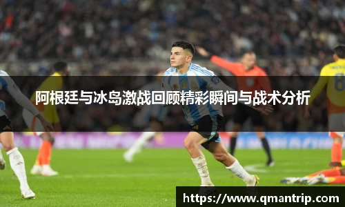 阿根廷与冰岛激战回顾精彩瞬间与战术分析
